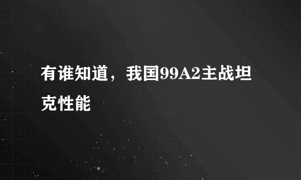 有谁知道，我国99A2主战坦克性能