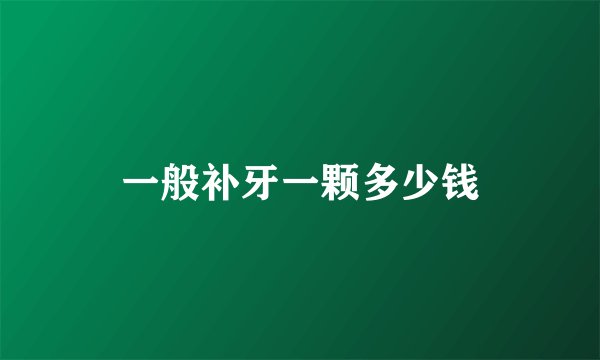 一般补牙一颗多少钱