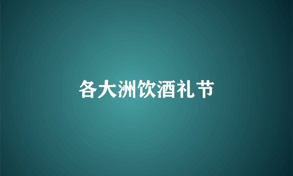 各大洲饮酒礼节