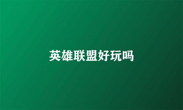 英雄联盟好玩吗