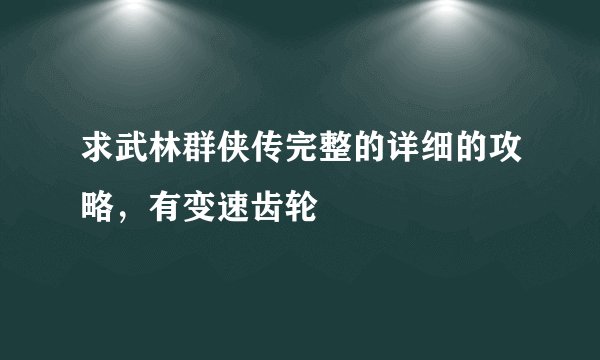 求武林群侠传完整的详细的攻略，有变速齿轮