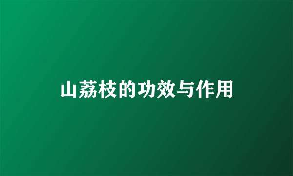 山荔枝的功效与作用