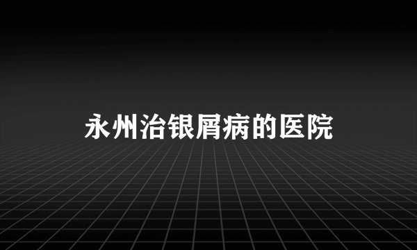 永州治银屑病的医院