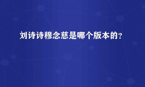 刘诗诗穆念慈是哪个版本的?