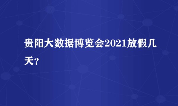 贵阳大数据博览会2021放假几天？