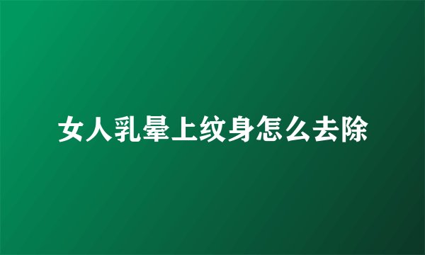 女人乳晕上纹身怎么去除