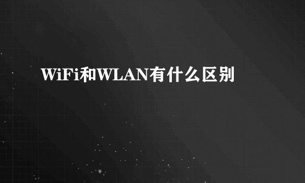 WiFi和WLAN有什么区别