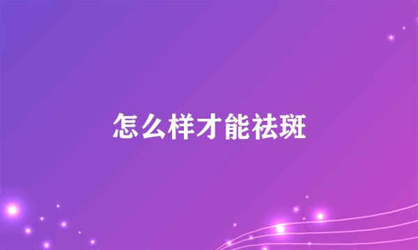 怎么样才能祛斑