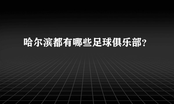 哈尔滨都有哪些足球俱乐部？