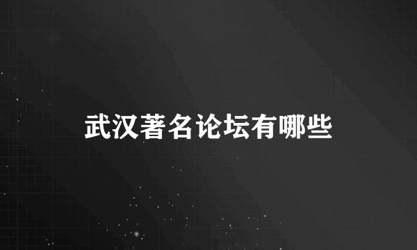 武汉著名论坛有哪些
