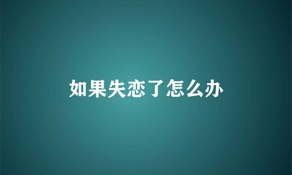 如果失恋了怎么办