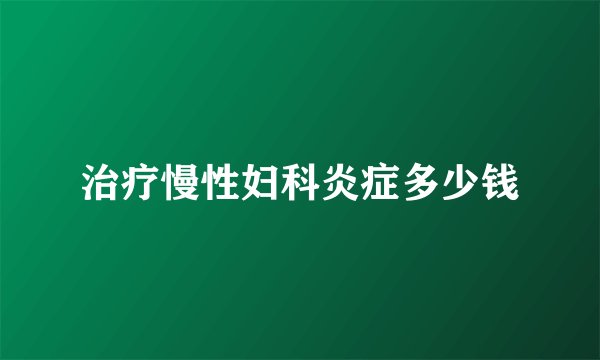 治疗慢性妇科炎症多少钱