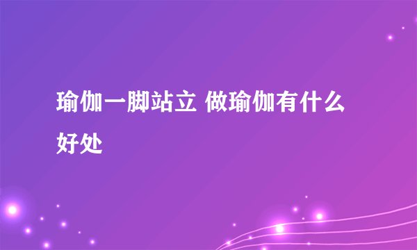 瑜伽一脚站立 做瑜伽有什么好处