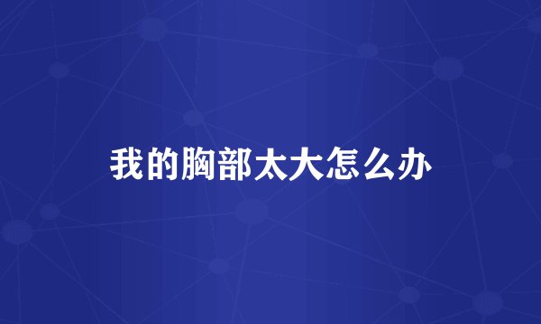 我的胸部太大怎么办