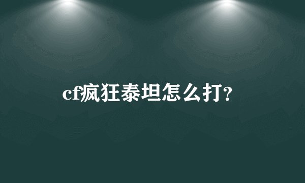 cf疯狂泰坦怎么打？