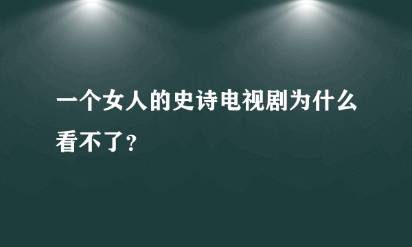 一个女人的史诗电视剧为什么看不了?