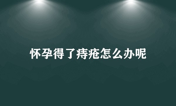 怀孕得了痔疮怎么办呢