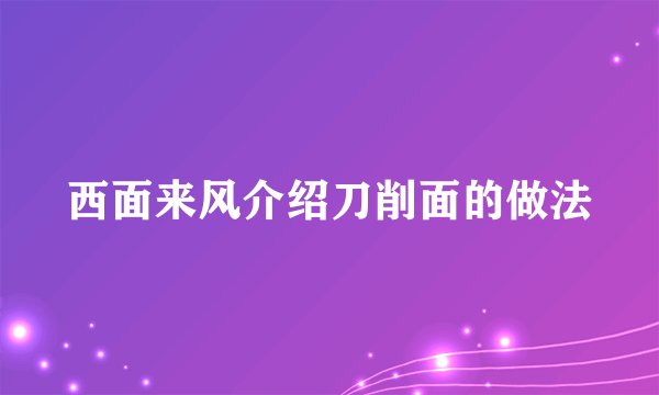 西面来风介绍刀削面的做法