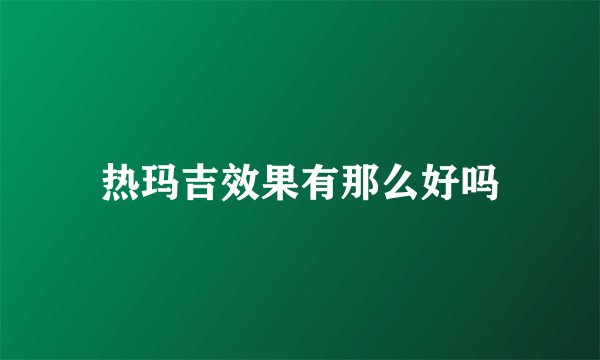 热玛吉效果有那么好吗