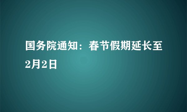 国务院通知：春节假期延长至2月2日