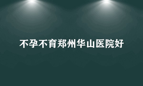 不孕不育郑州华山医院好