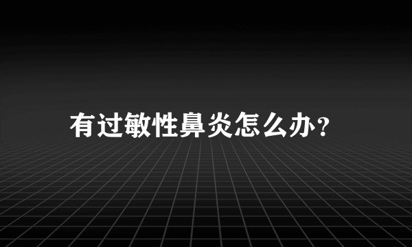 有过敏性鼻炎怎么办？