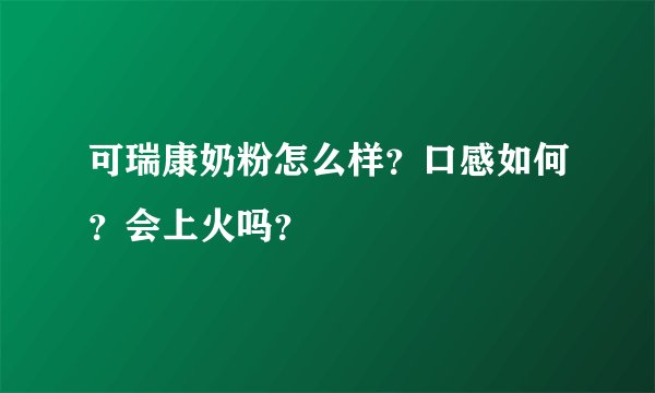 可瑞康奶粉怎么样？口感如何？会上火吗？