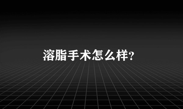 溶脂手术怎么样？