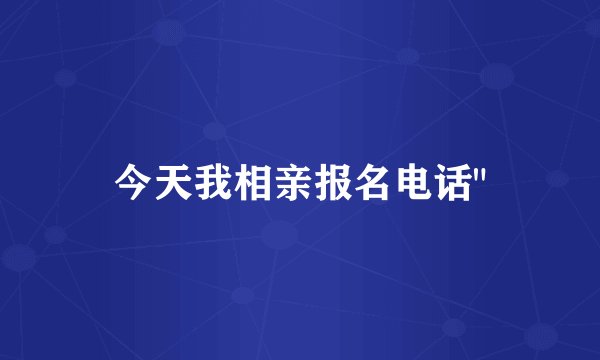 今天我相亲报名电话