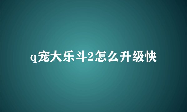 q宠大乐斗2怎么升级快