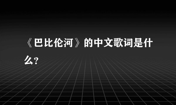 《巴比伦河》的中文歌词是什么？