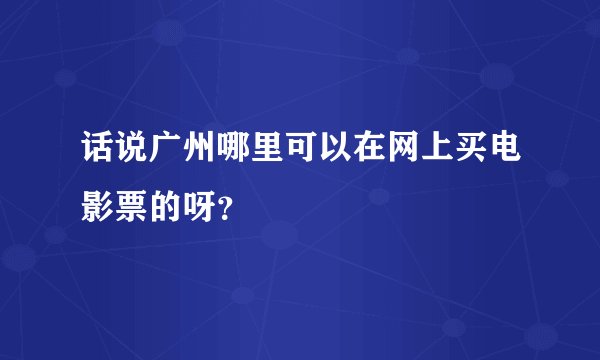 话说广州哪里可以在网上买电影票的呀？