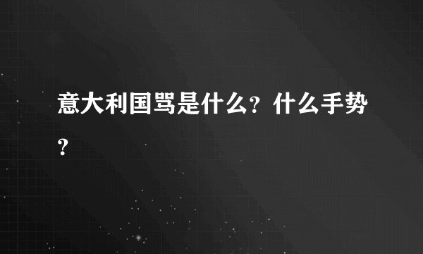 意大利国骂是什么？什么手势？