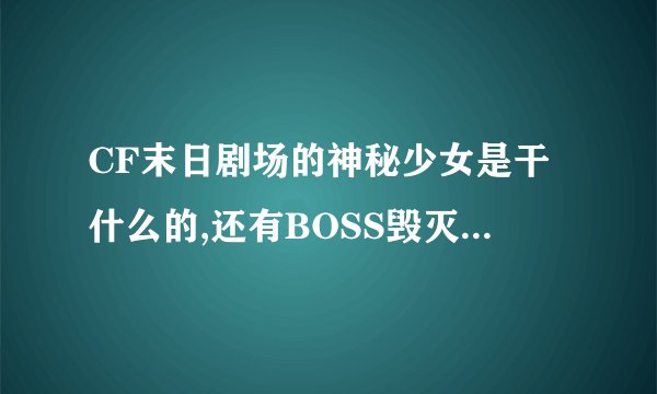 CF末日剧场的神秘少女是干什么的,还有BOSS毁灭者长得可不可爱,什么时候出啊