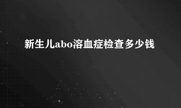 新生儿abo溶血症检查多少钱