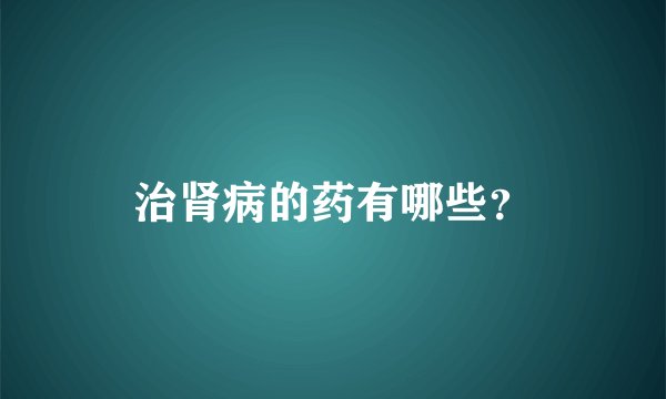 治肾病的药有哪些？