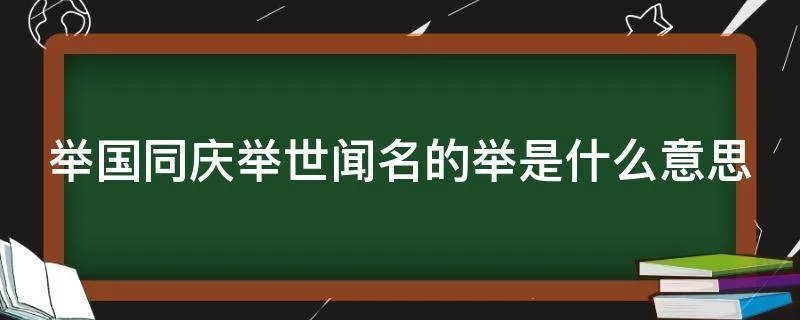 举国同庆举世闻名的举是什么意思