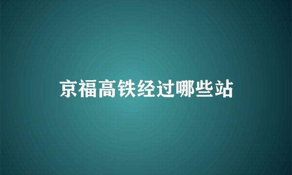 京福高铁经过哪些站
