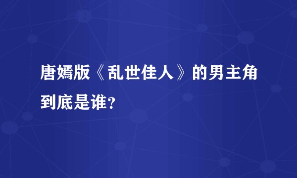 唐嫣版《乱世佳人》的男主角到底是谁？