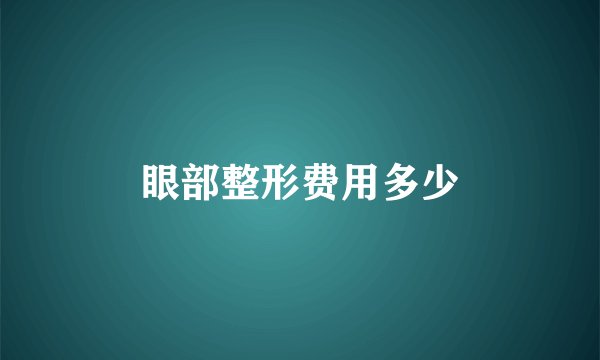 眼部整形费用多少