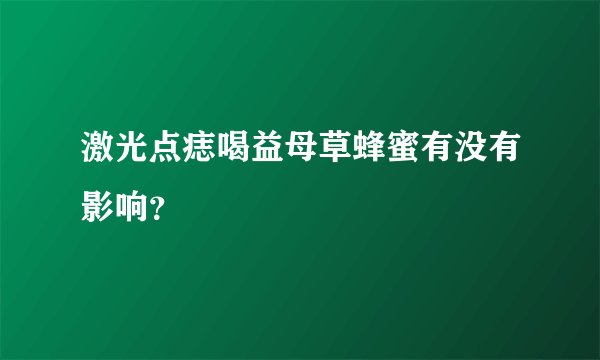激光点痣喝益母草蜂蜜有没有影响？