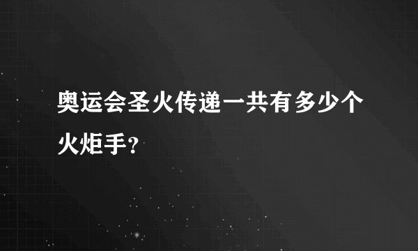 奥运会圣火传递一共有多少个火炬手？