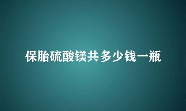 保胎硫酸镁共多少钱一瓶
