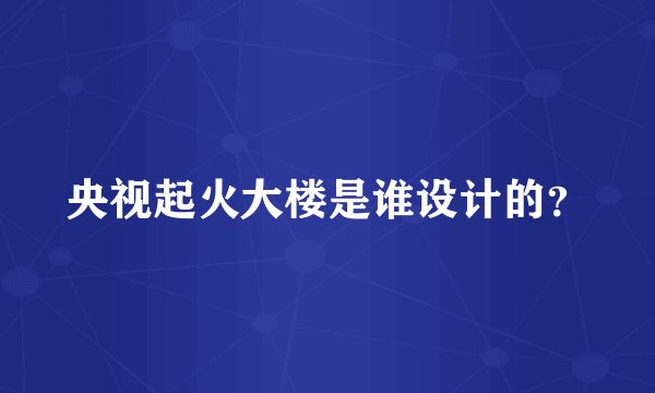 央视起火大楼是谁设计的？