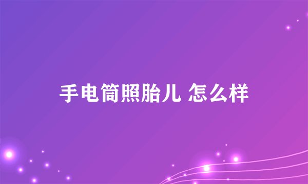 手电筒照胎儿 怎么样