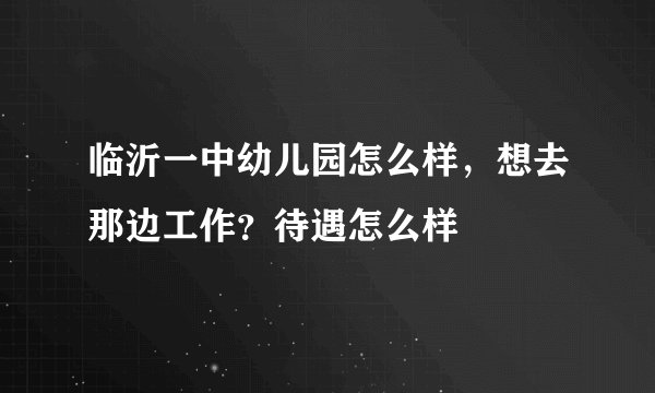 临沂一中幼儿园怎么样,想去那边工作?待遇怎么样