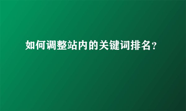如何调整站内的关键词排名？