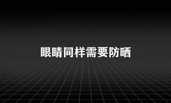 眼睛同样需要防晒