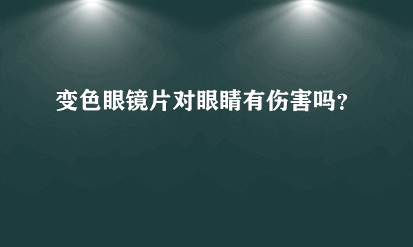 变色眼镜片对眼睛有伤害吗？