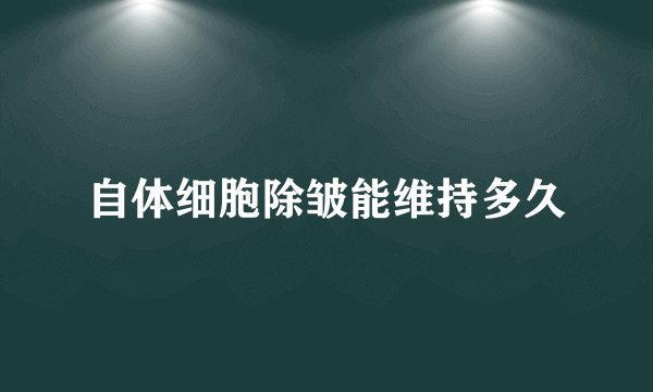 自体细胞除皱能维持多久